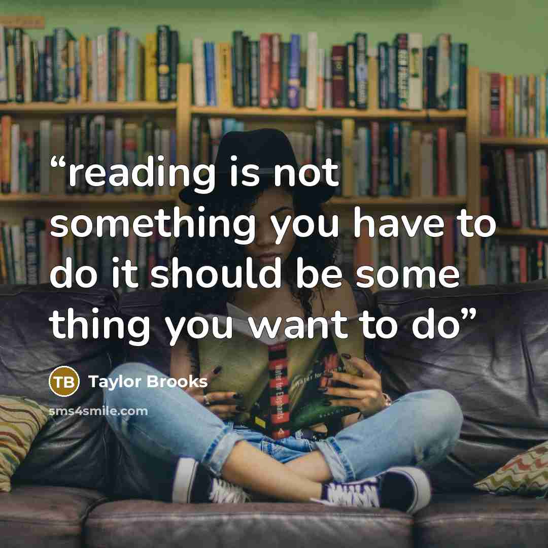“reading is not something you have to do it should be some thing you want to do” quote by Taylor Brooks