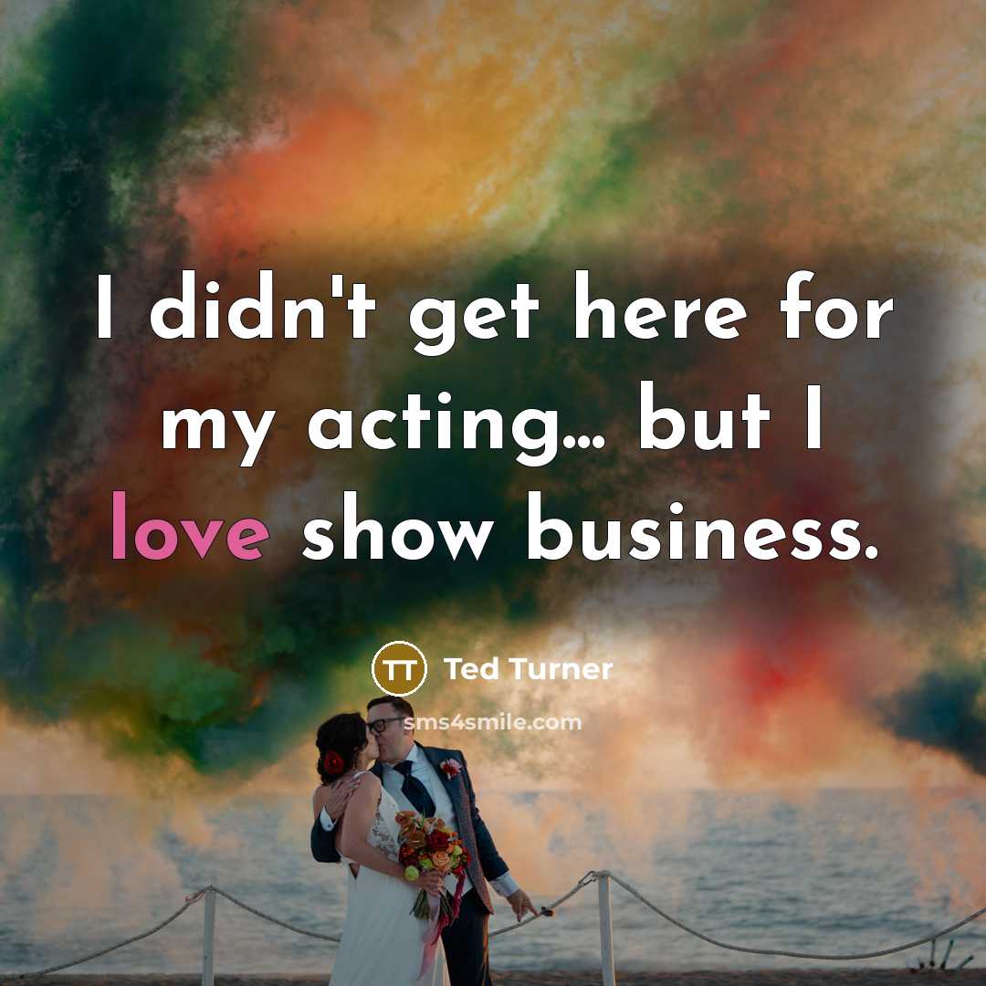 “I didn't get here for my acting... but I love…” quote by Ted Turner
