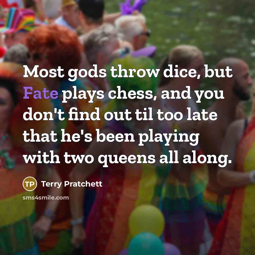 “Most gods throw dice, but Fate plays chess, and you…” quote by Terry Pratchett