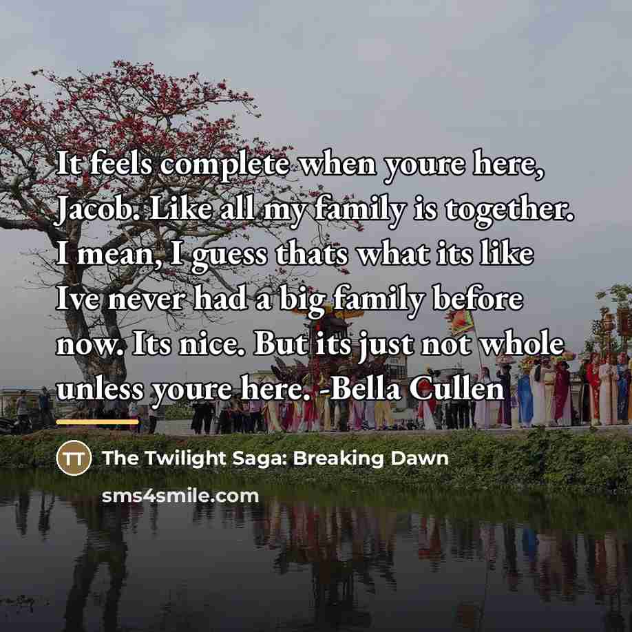 “It feels complete when youre here, Jacob. Like all my…” quote by The Twilight Saga: Breaking Dawn
