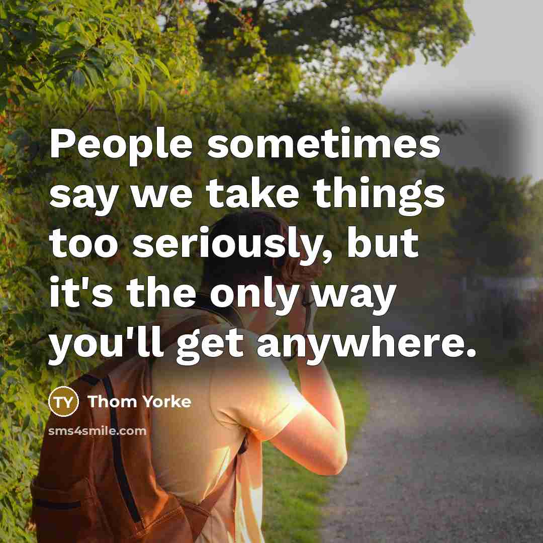 “People sometimes say we take things too seriously, but it's…” quote by Thom Yorke