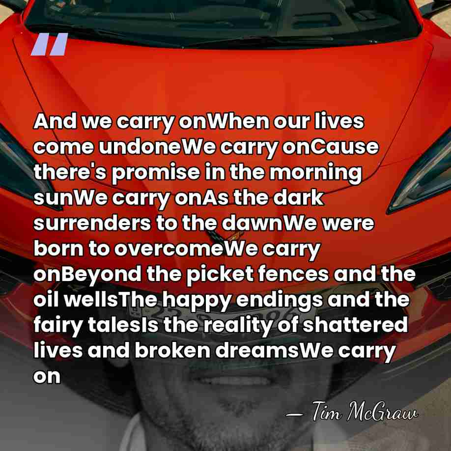And we carry onWhen our lives come undoneWe carry onCause there's promise&hellip; - Tim McGraw