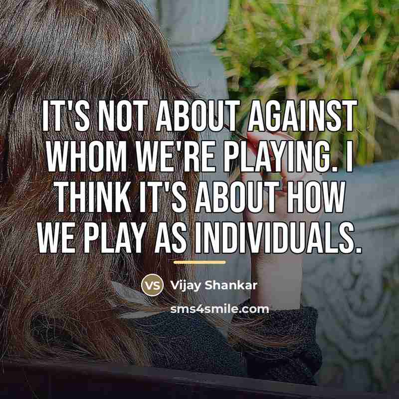 “It's not about against whom we're playing. I think it's…” quote by Vijay Shankar