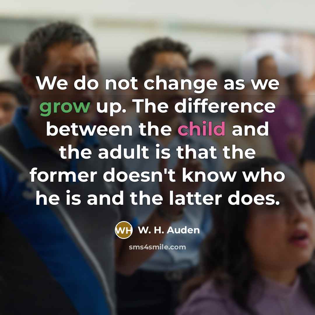 “We do not change as we grow up. The difference…” quote by W. H. Auden