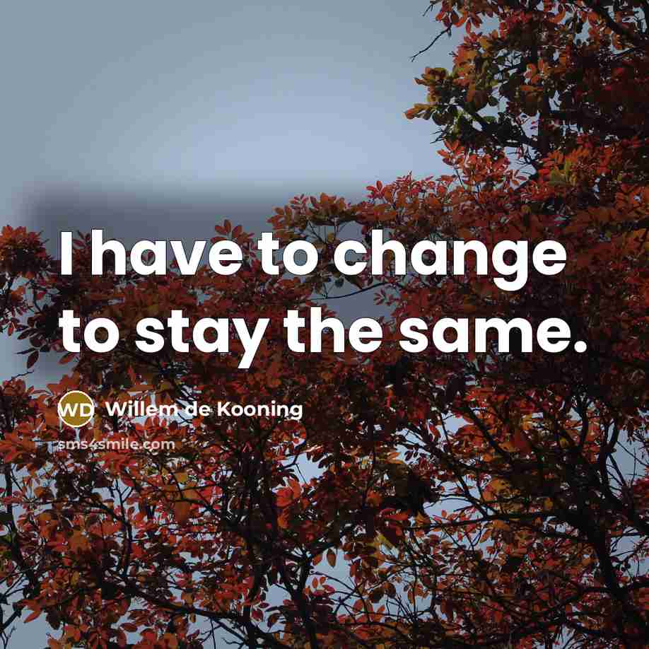 “I have to change to stay the same.…” quote by Willem de Kooning