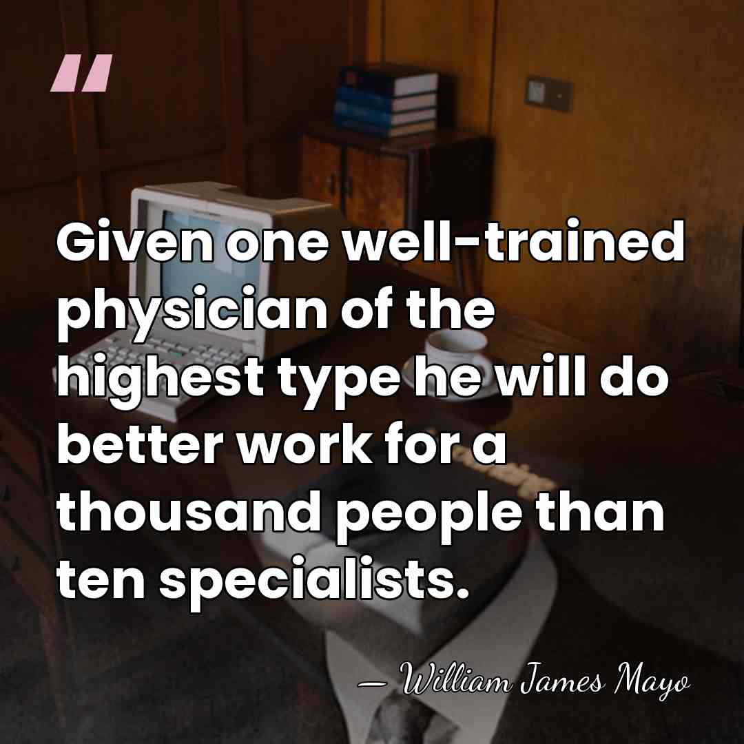 Given one well-trained physician of the highest type he will do better&hellip; - William James Mayo