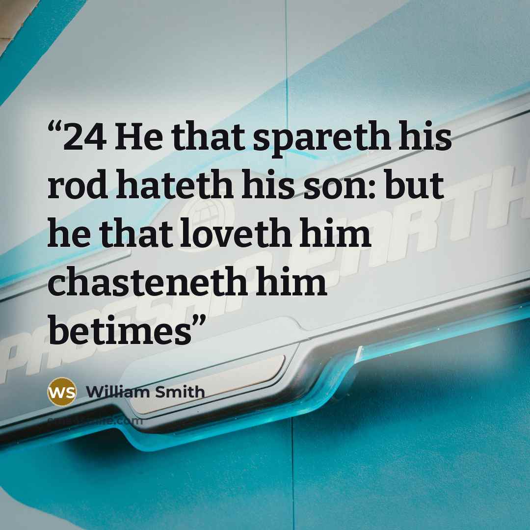 “24 He that spareth his rod hateth his son: but he that loveth him chasteneth him betimes” quote by William Smith