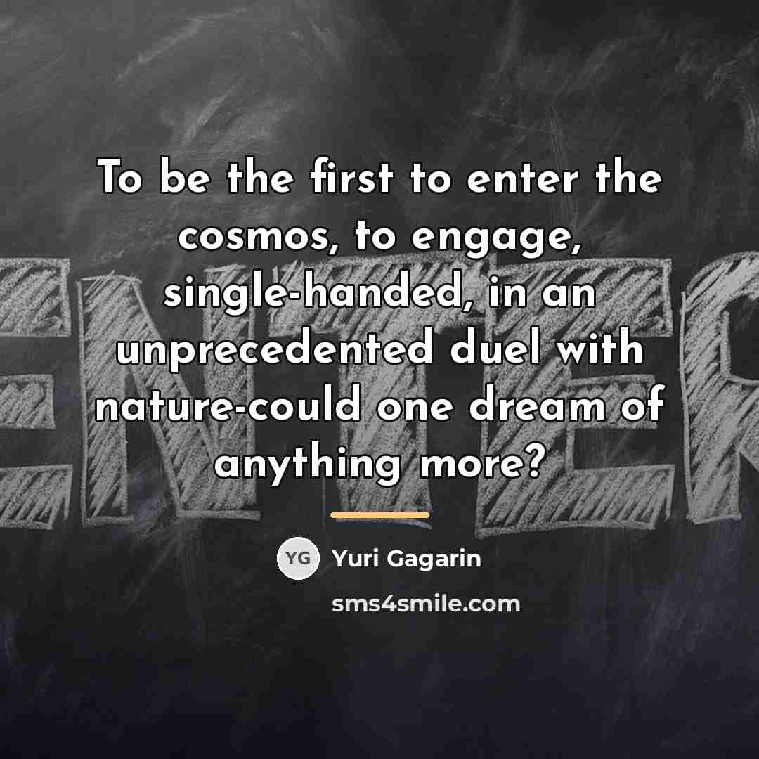 “To be the first to enter the cosmos, to engage,…” quote by Yuri Gagarin
