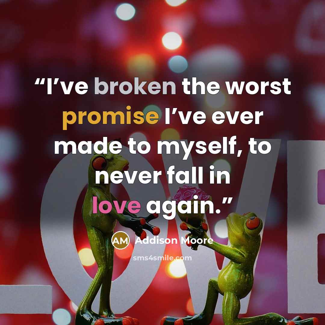 “I’ve broken the worst promise I’ve ever made to myself, to never fall in love again.” quote by Addison Moore