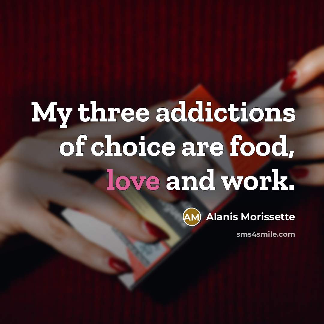 “My three addictions of choice are food, love and work.…” quote by Alanis Morissette