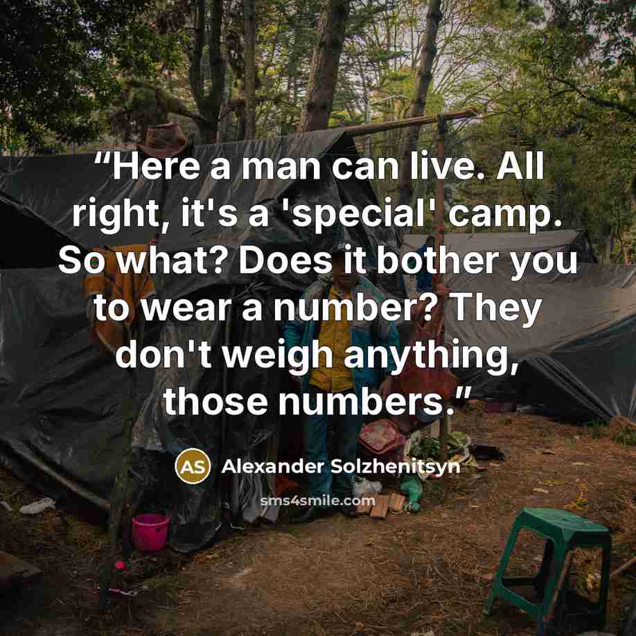 “Here a man can live. All right, it's a 'special' camp. So what? Does it bother you to wear a number? They don't weigh anything, those numbers.” quote by Alexander Solzhenitsyn