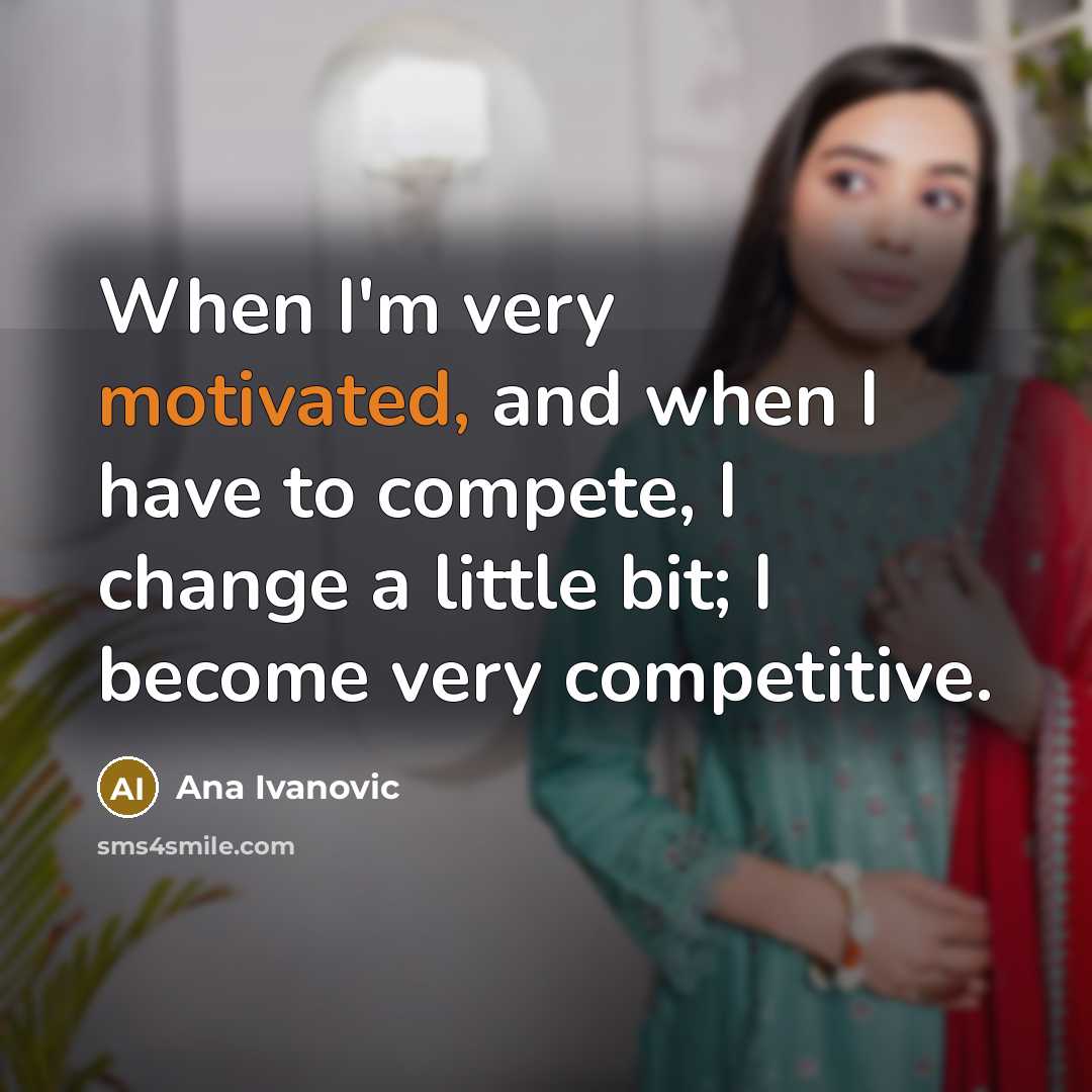 “When I'm very motivated, and when I have to compete,…” quote by Ana Ivanovic