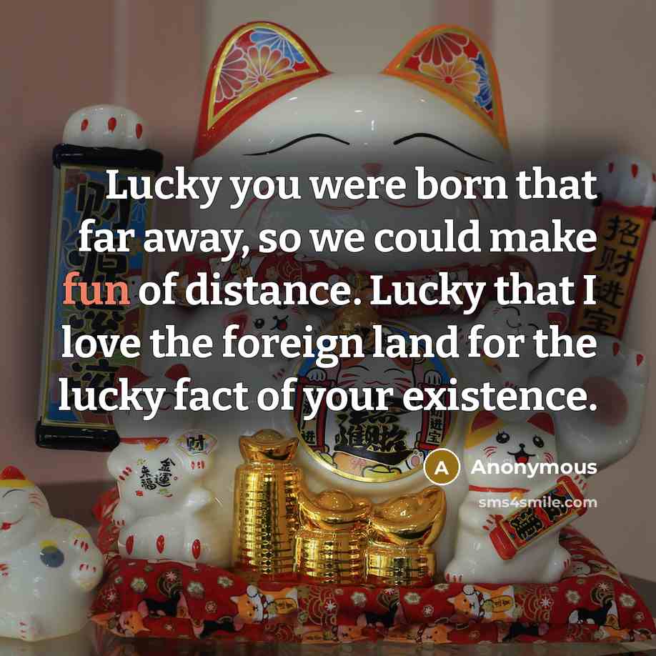 “Lucky you were born that far away, so we could…” quote by Anonymous