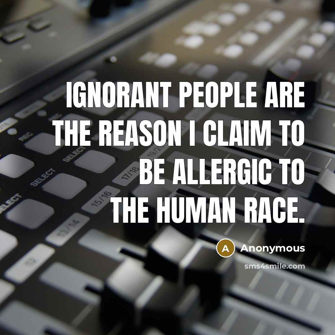 “Ignorant people are the reason I claim to be allergic…” quote by Anonymous