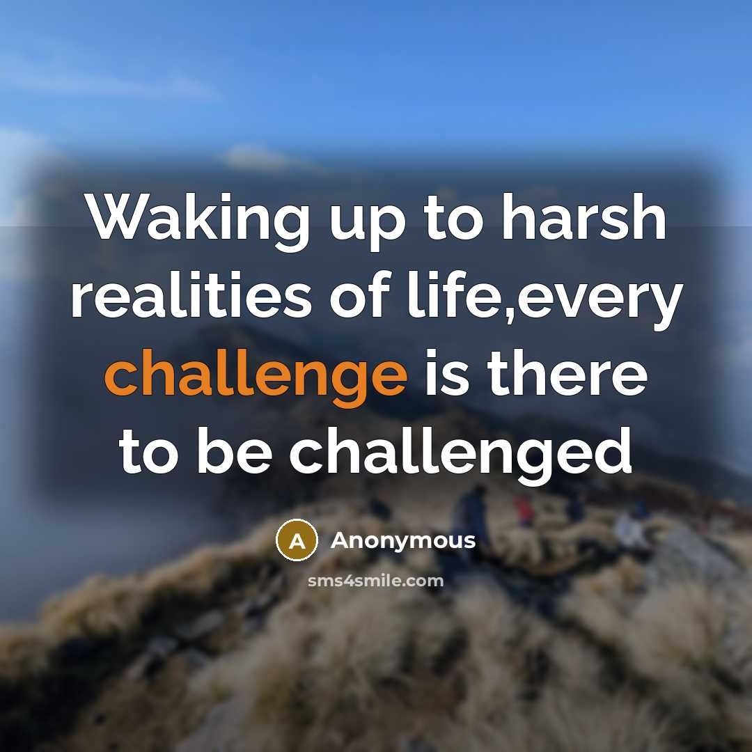 “Waking up to harsh realities of life,every challenge is there…” quote by Anonymous