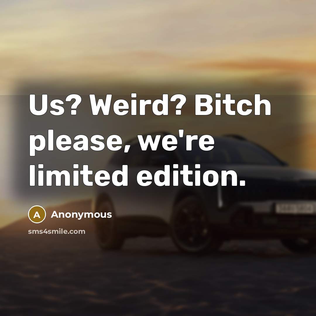 “Us? Weird? Bitch please, we're limited edition.” quote by Anonymous