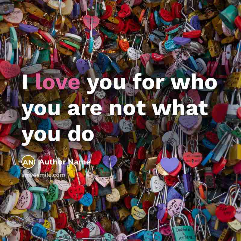 “I love you for who you are not what you…” quote by Author Name
