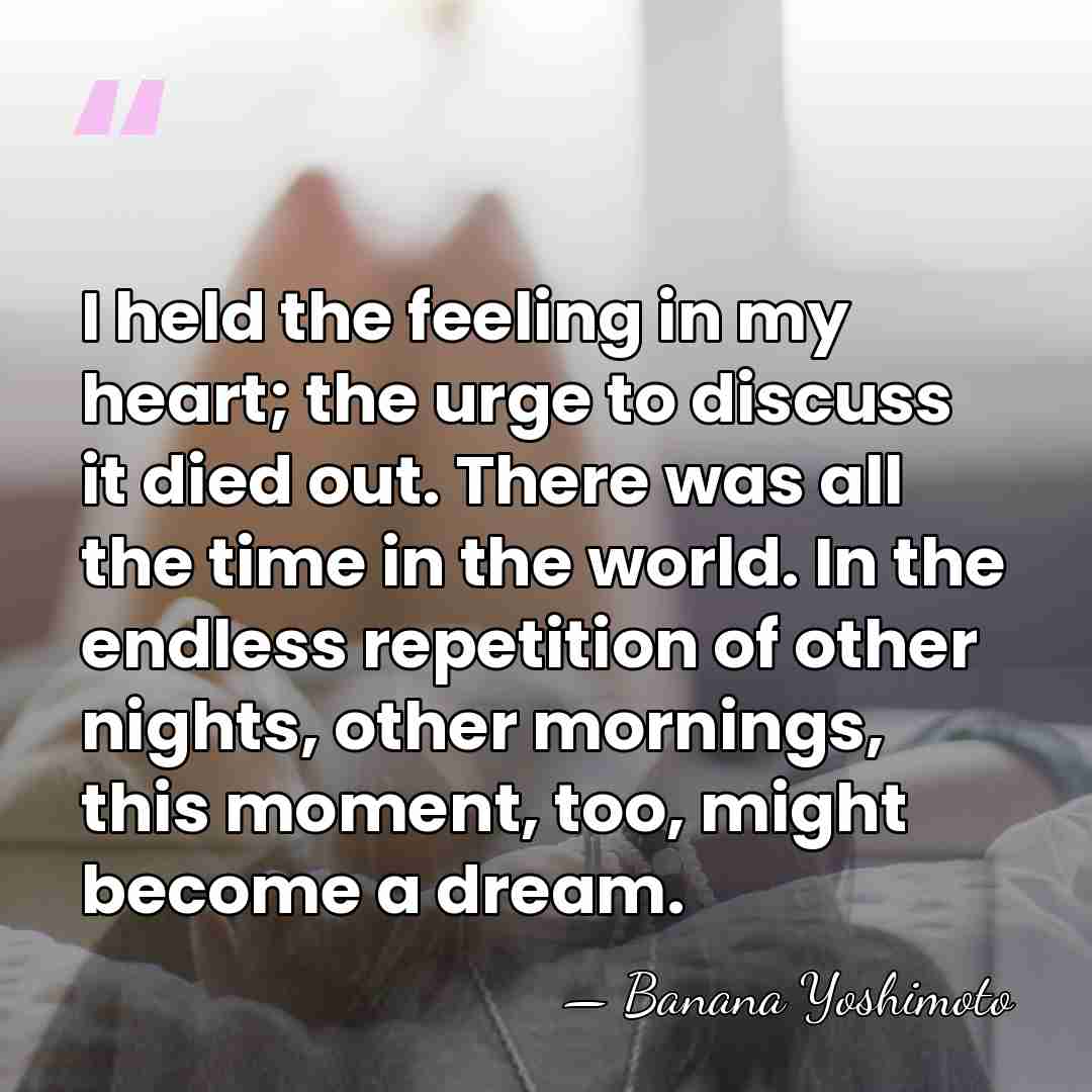 I held the feeling in my heart; the urge to discuss it&hellip; - Banana Yoshimoto