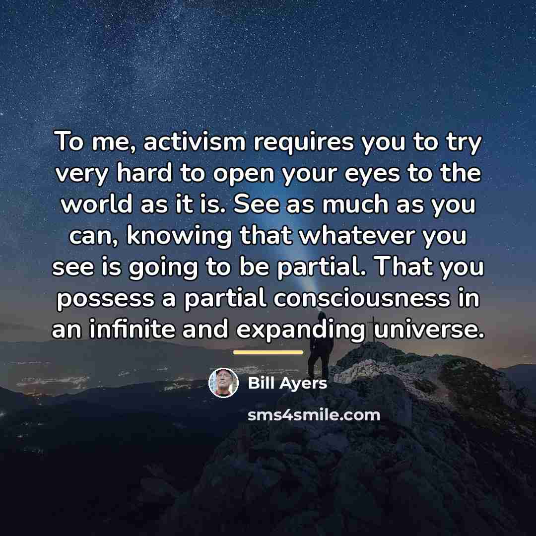 “To me, activism requires you to try very hard to…” quote by Bill Ayers
