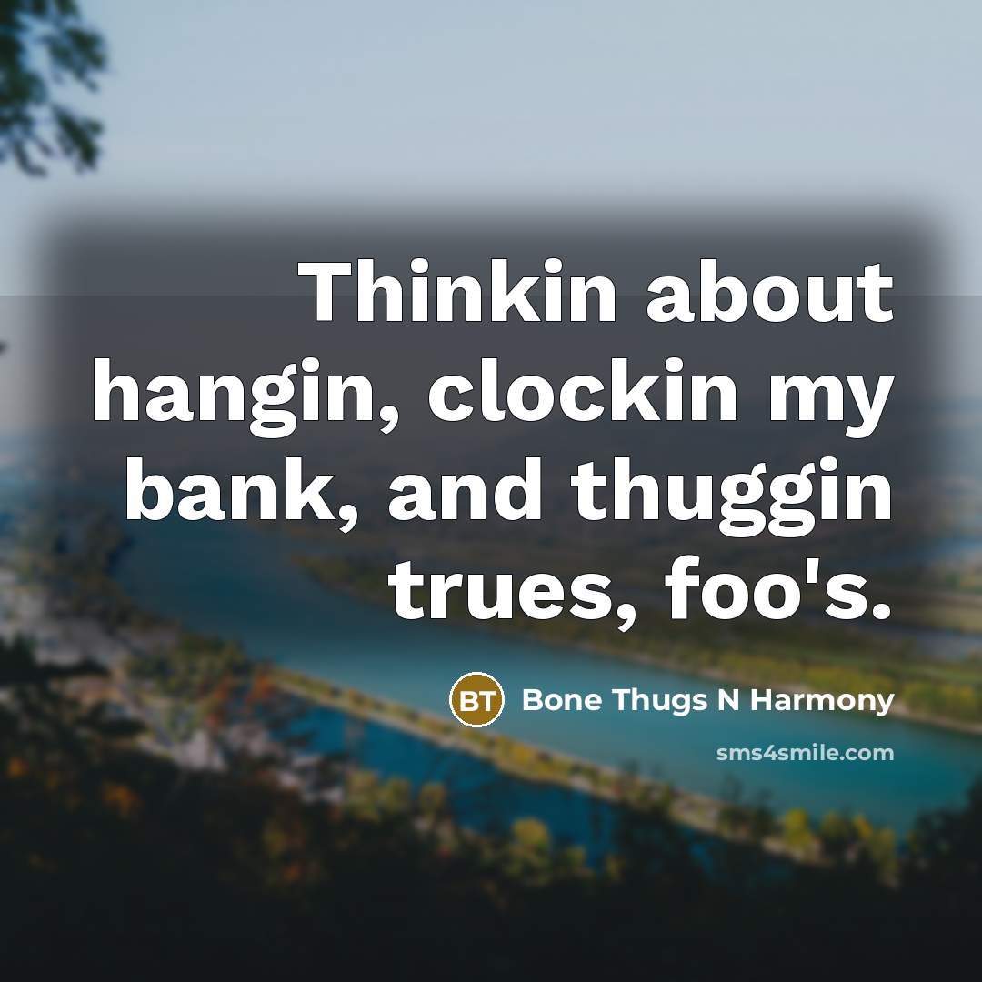 “Thinkin about hangin, clockin my bank, and thuggin trues, foo's.…” quote by Bone Thugs N Harmony