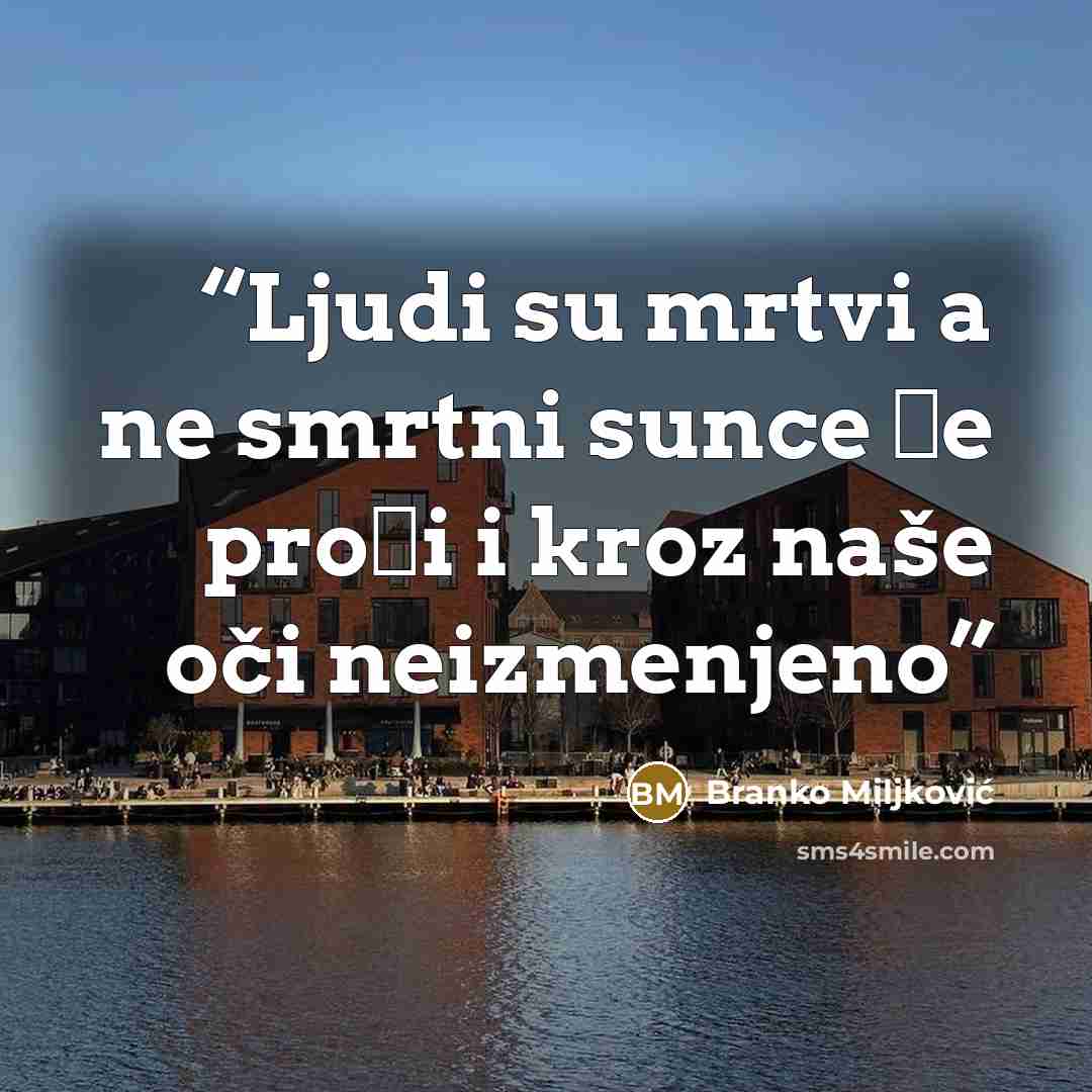 “Ljudi su mrtvi a ne smrtni sunce će proći i kroz naše oči neizmenjeno” quote by Branko Miljković