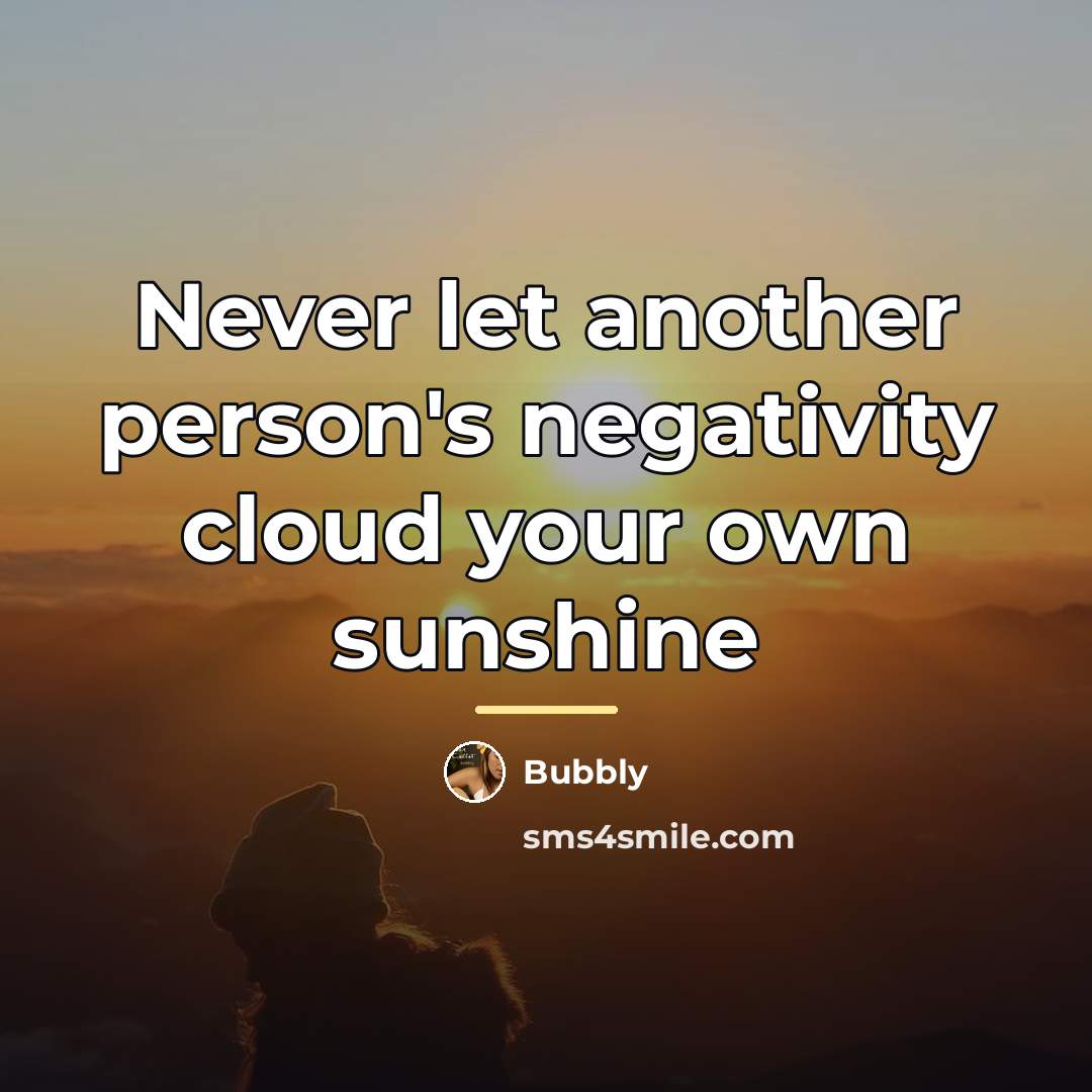 “Never let another person's negativity cloud your own sunshine…” quote by Bubbly