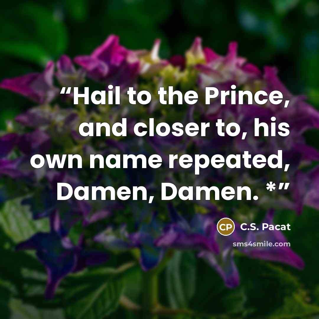 “Hail to the Prince, and closer to, his own name repeated, Damen, Damen. *” quote by C.S. Pacat