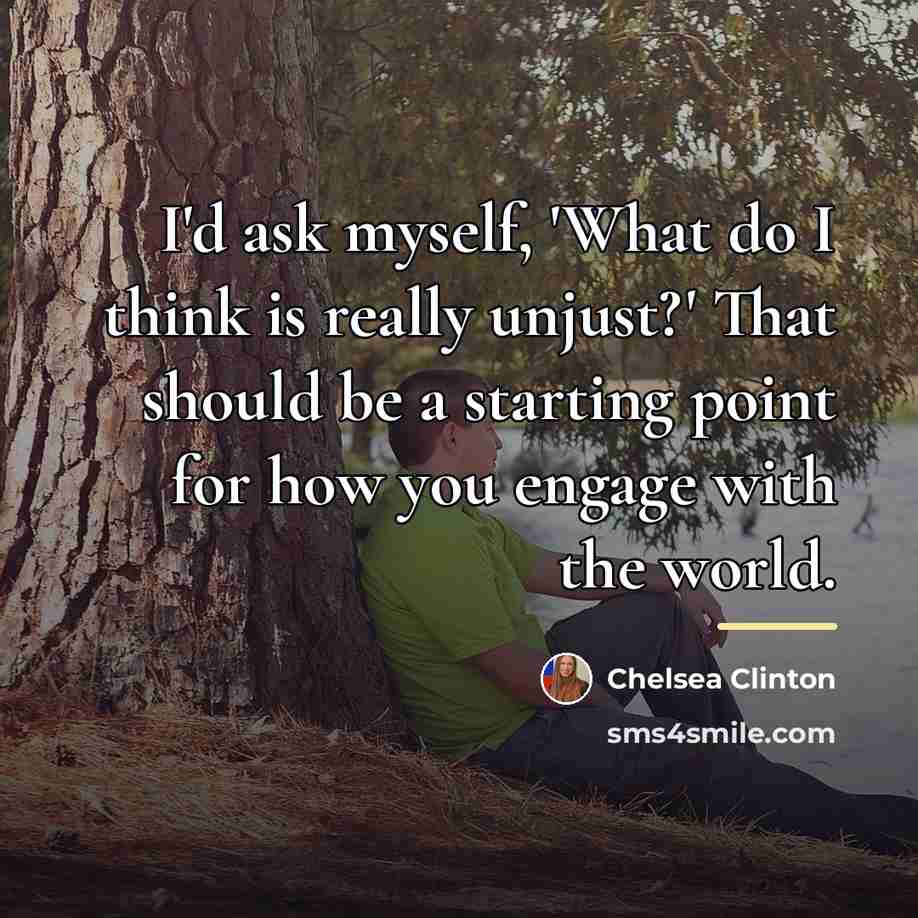 “I'd ask myself, 'What do I think is really unjust?'…” quote by Chelsea Clinton