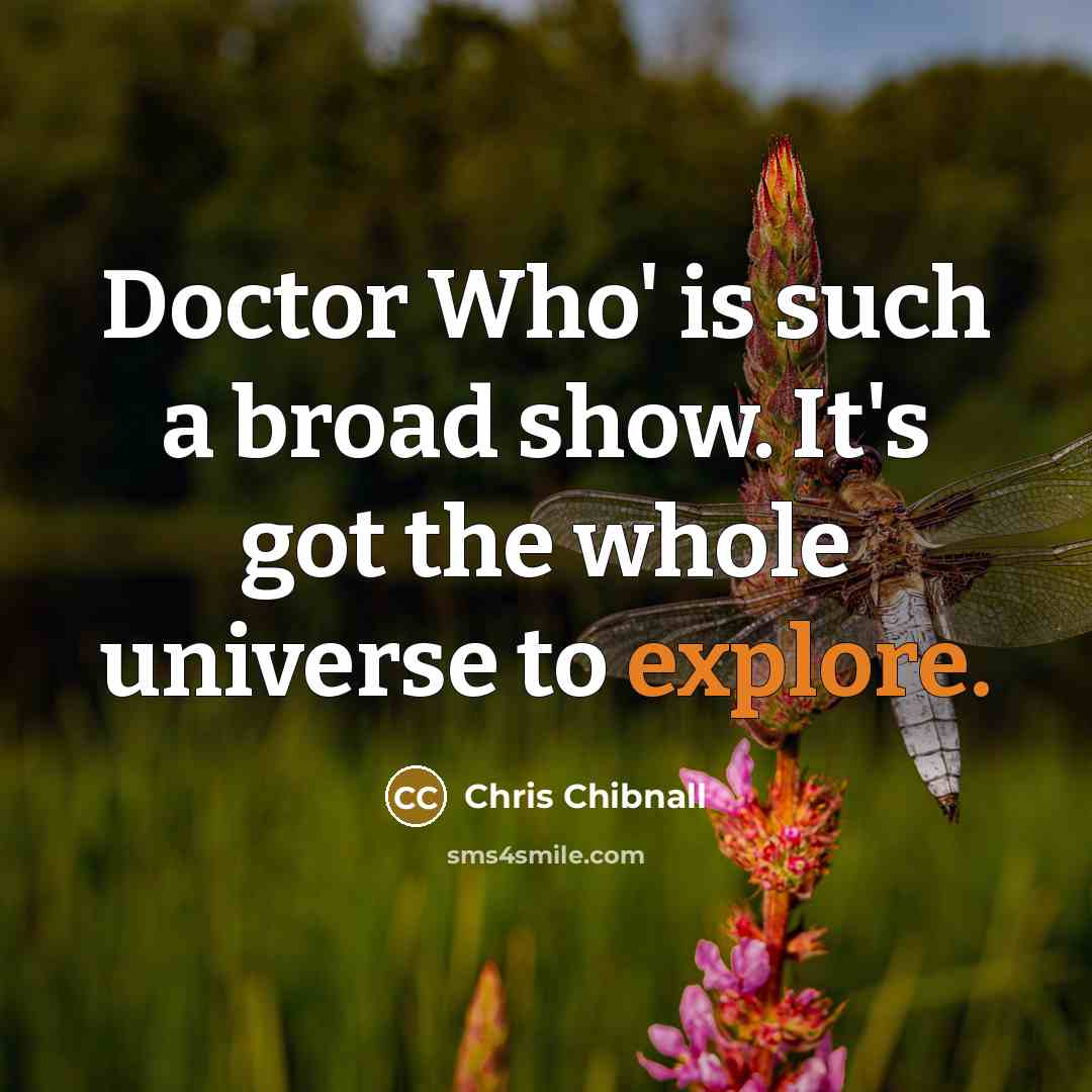 “Doctor Who' is such a broad show. It's got the…” quote by Chris Chibnall