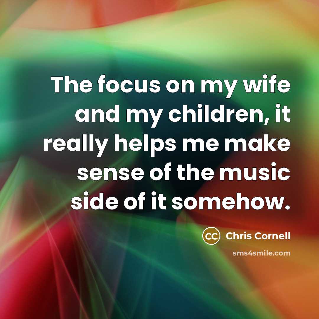 “The focus on my wife and my children, it really…” quote by Chris Cornell