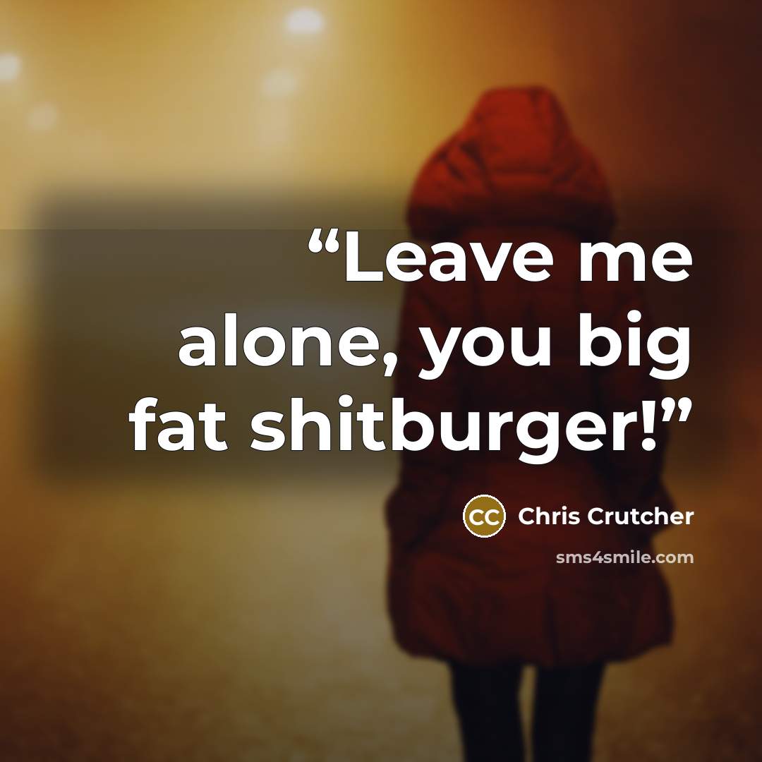 “Leave me alone, you big fat shitburger!” quote by Chris Crutcher