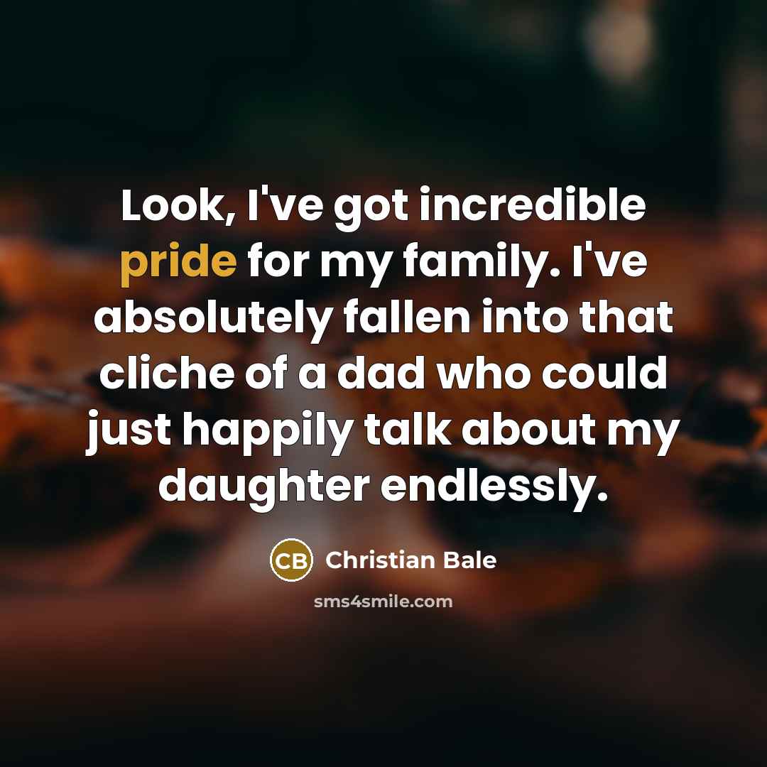 “Look, I've got incredible pride for my family. I've absolutely…” quote by Christian Bale