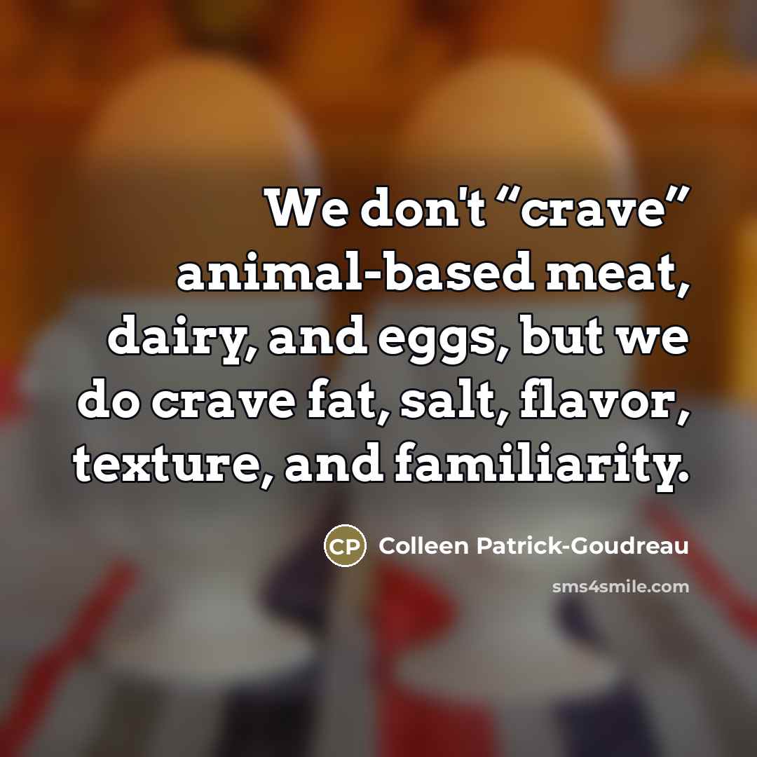 “We don't “crave” animal-based meat, dairy, and eggs, but we…” quote by Colleen Patrick-Goudreau
