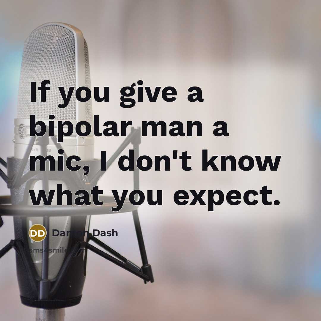 “If you give a bipolar man a mic, I don't…” quote by Damon Dash