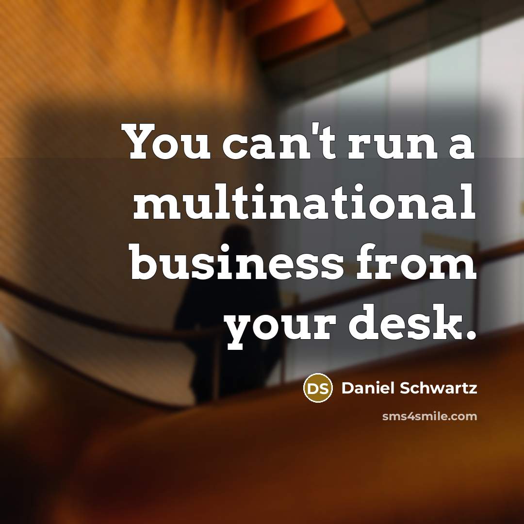 “You can't run a multinational business from your desk.…” quote by Daniel Schwartz