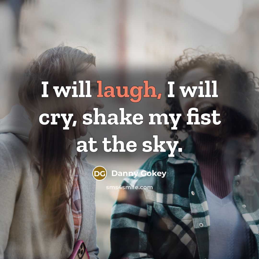 “I will laugh, I will cry, shake my fist at…” quote by Danny Gokey