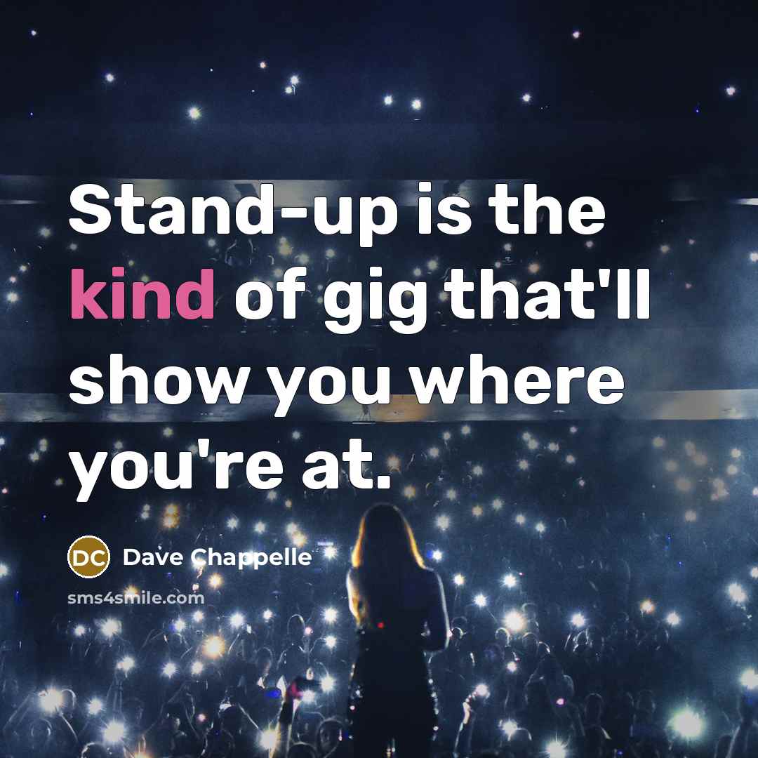 “Stand-up is the kind of gig that'll show you where…” quote by Dave Chappelle