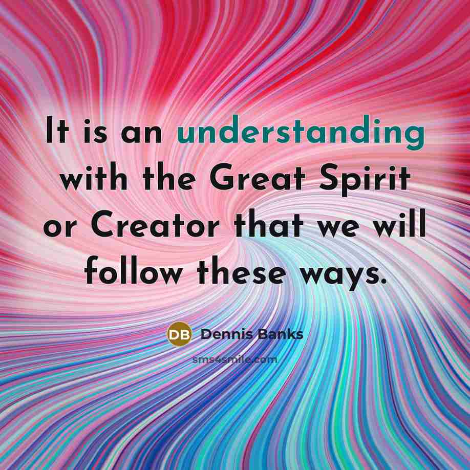 “It is an understanding with the Great Spirit or Creator…” quote by Dennis Banks