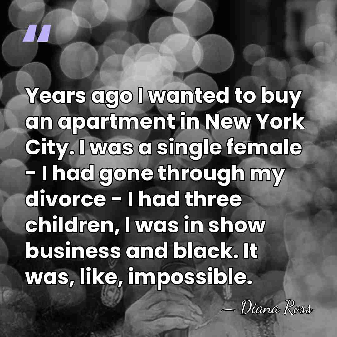 Years ago I wanted to buy an apartment in New York City.&hellip; - Diana Ross