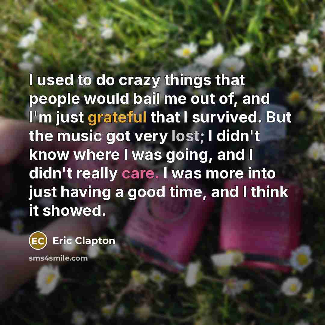 “I used to do crazy things that people would bail…” quote by Eric Clapton