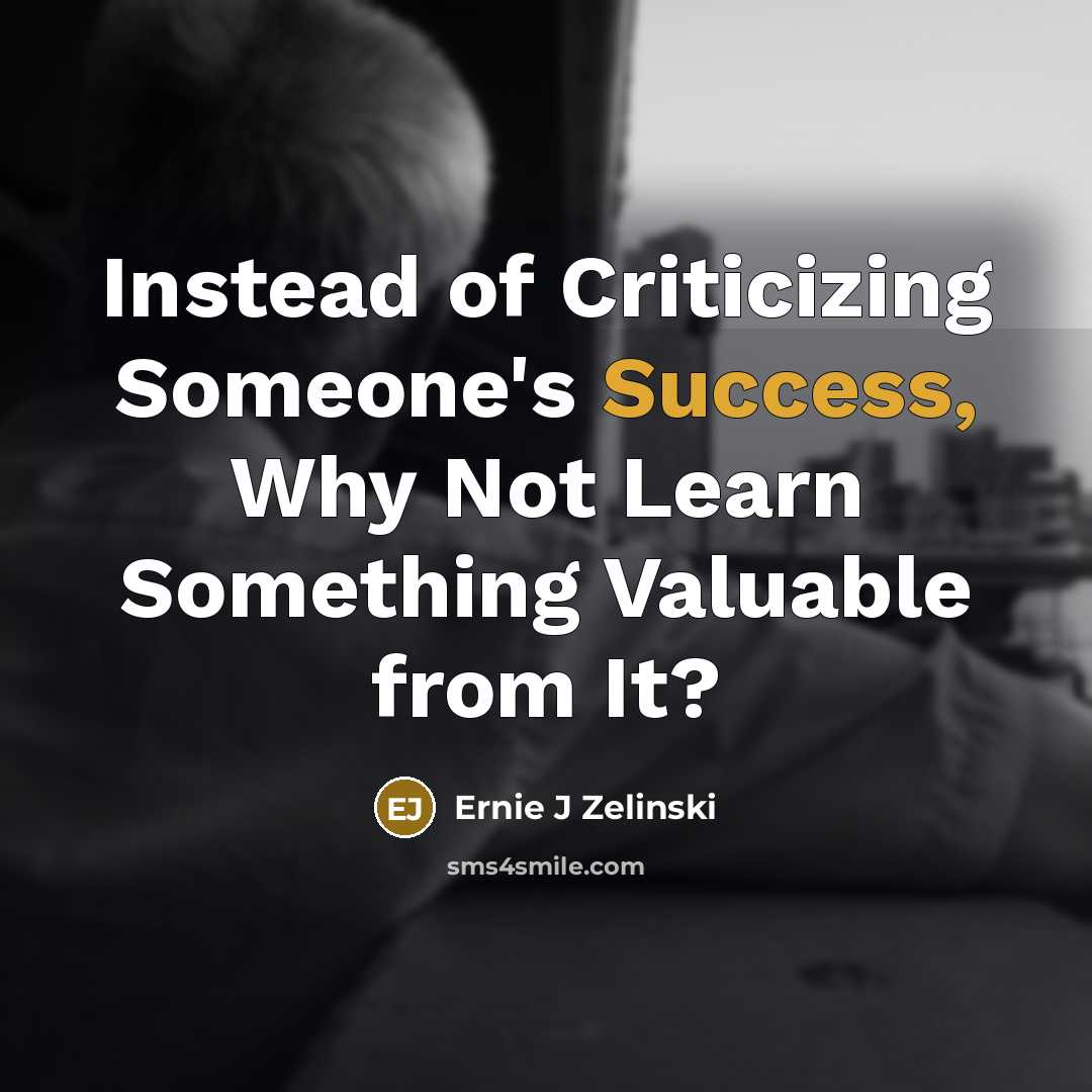 “Instead of Criticizing Someone's Success, Why Not Learn Something Valuable…” quote by Ernie J Zelinski