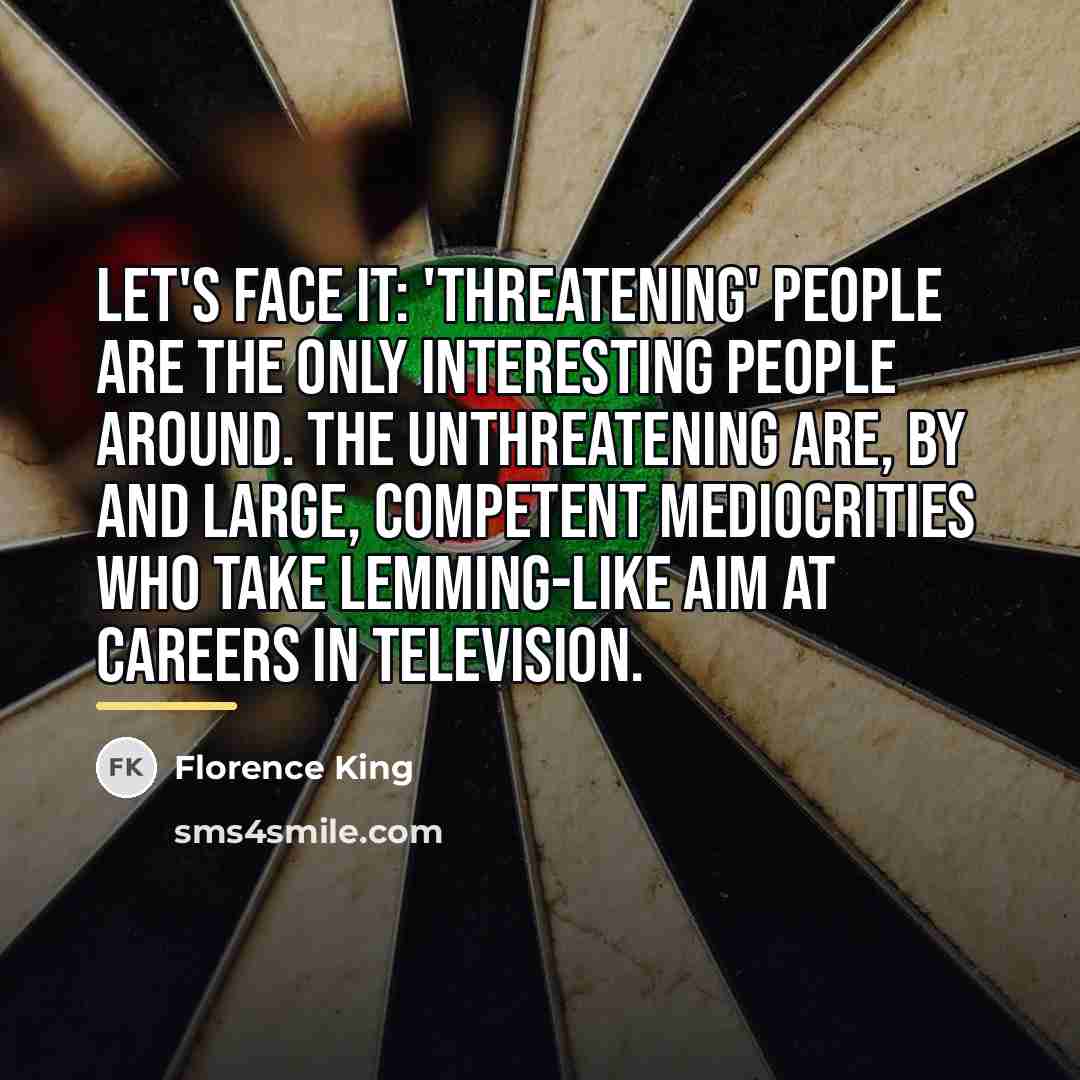 “Let's face it: 'Threatening' people are the only interesting people…” quote by Florence King
