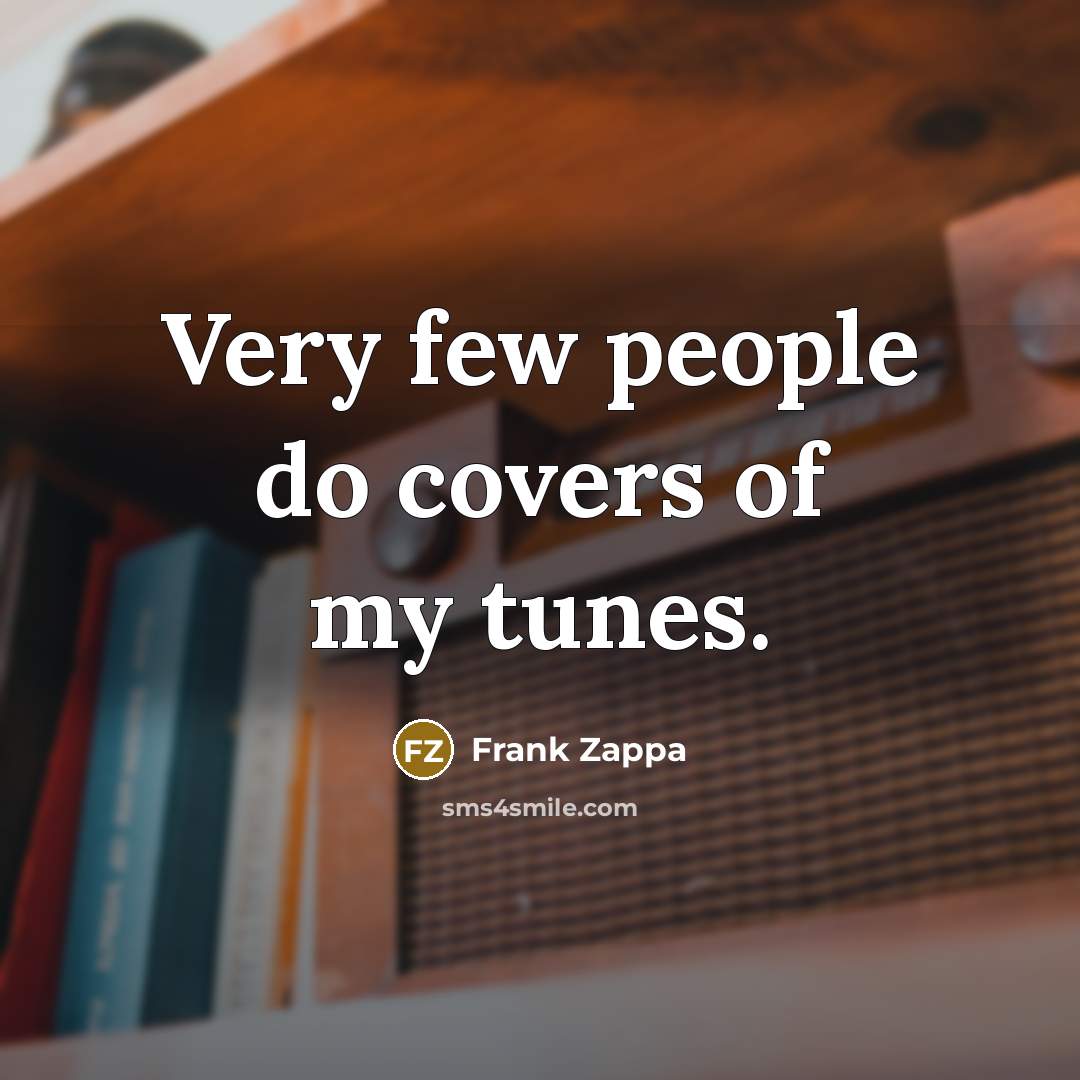 “Very few people do covers of my tunes.” quote by Frank Zappa