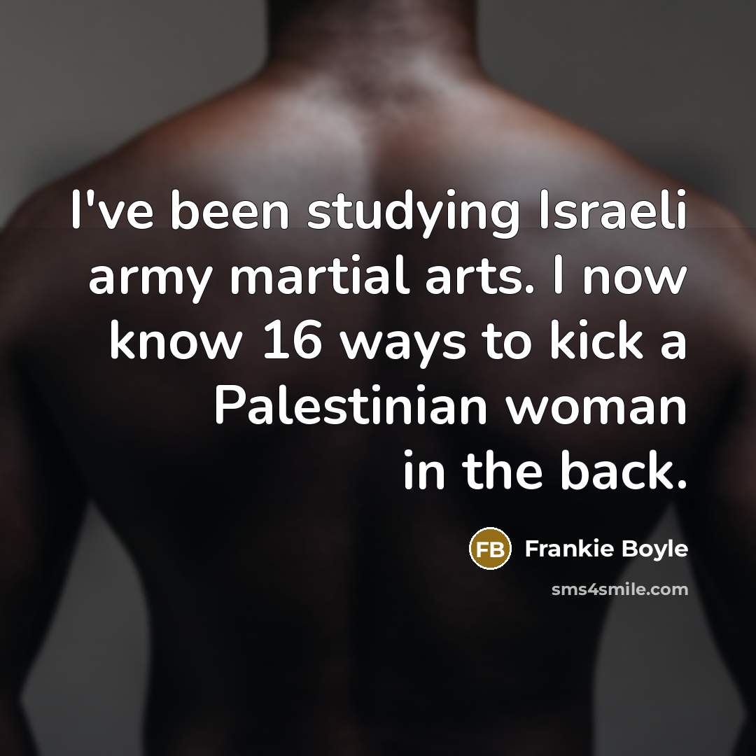 “I've been studying Israeli army martial arts. I now know…” quote by Frankie Boyle