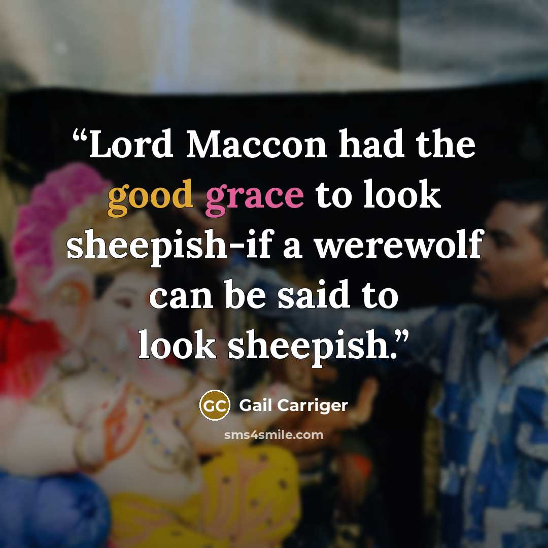 “Lord Maccon had the good grace to look sheepish-if a werewolf can be said to look sheepish.” quote by Gail Carriger