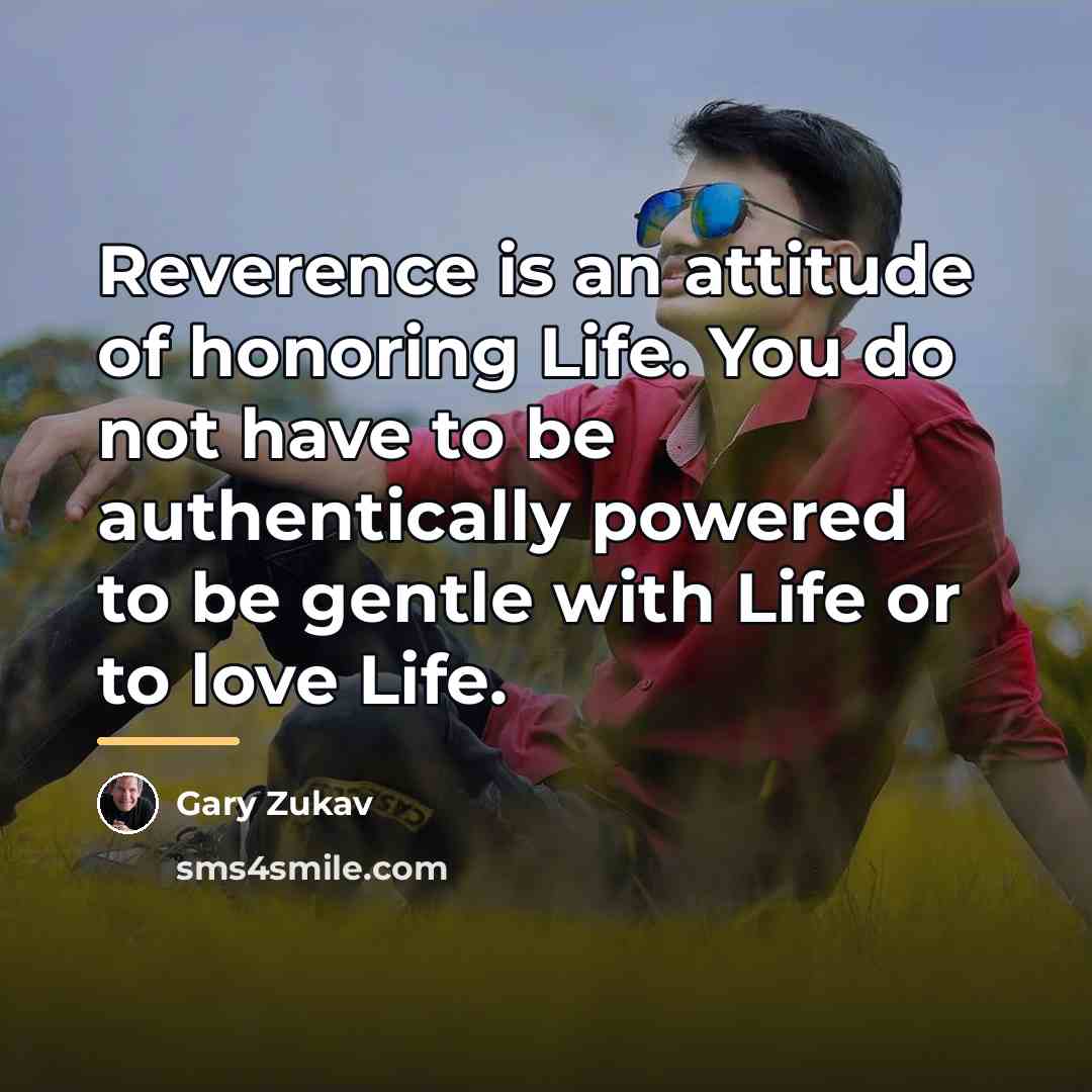 “Reverence is an attitude of honoring Life. You do not…” quote by Gary Zukav