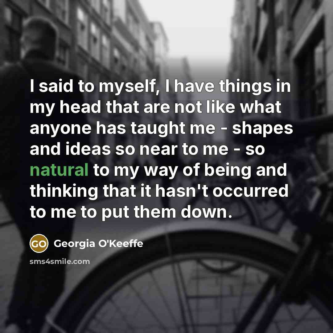 “I said to myself, I have things in my head…” quote by Georgia O'Keeffe