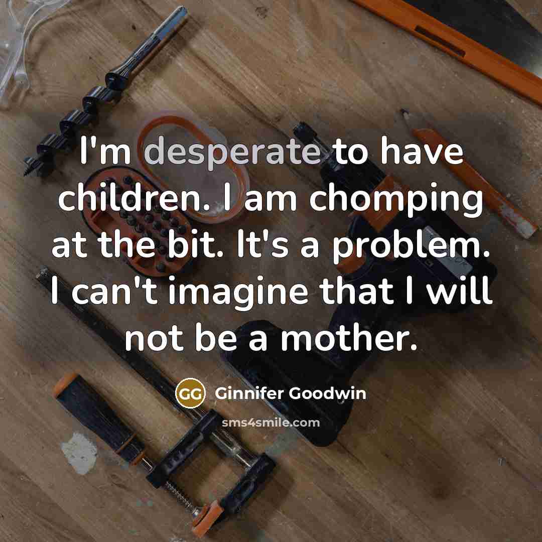 “I'm desperate to have children. I am chomping at the…” quote by Ginnifer Goodwin