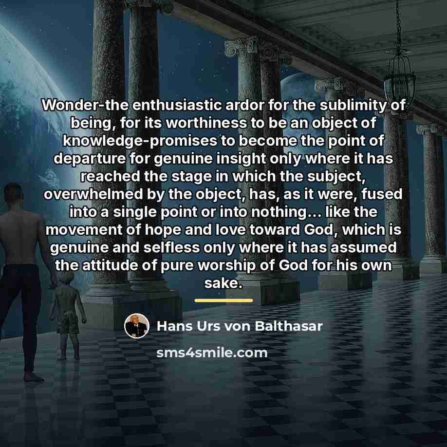 “Wonder-the enthusiastic ardor for the sublimity of being, for its…” quote by Hans Urs von Balthasar