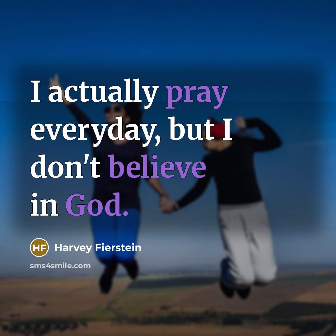 “I actually pray everyday, but I don't believe in God.…” quote by Harvey Fierstein